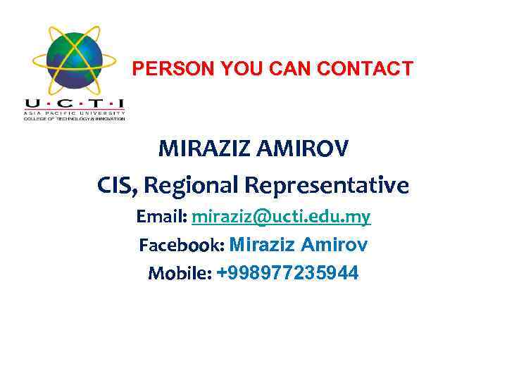 PERSON YOU CAN CONTACT MIRAZIZ AMIROV CIS, Regional Representative Email: miraziz@ucti. edu. my Facebook: