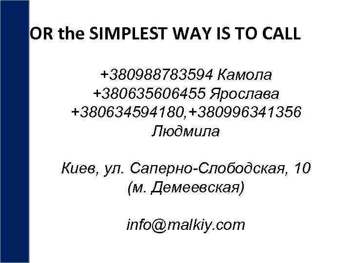 OR the SIMPLEST WAY IS TO CALL +380988783594 Камола +380635606455 Ярослава +380634594180, +380996341356 Людмила