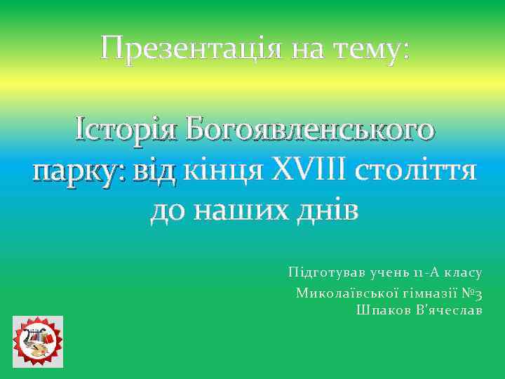 Презентація на тему: Історія Богоявленського парку: від кінця XVIII століття до наших днів Підготував