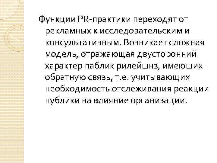 Функции PR-практики переходят от рекламных к исследовательским и консультативным. Возникает сложная модель, отражающая двусторонний