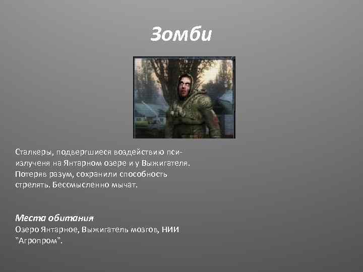 Зомби Сталкеры, подвергшиеся воздействию псиизлученя на Янтарном озере и у Выжигателя. Потеряв разум, сохранили
