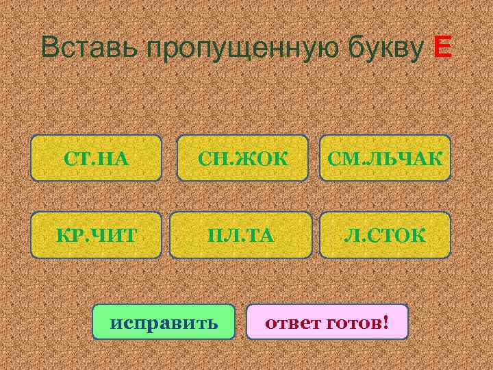 Вставь пропущенную букву Е СТ. НА СН. ЖОК СМ. ЛЬЧАК КР. ЧИТ ПЛ. ТА