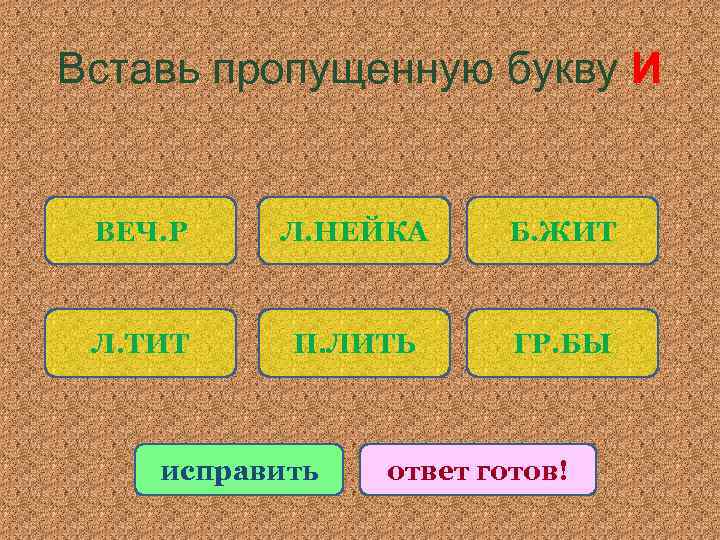 Вставь пропущенную букву И ВЕЧ. Р Л. НЕЙКА Б. ЖИТ Л. ТИТ П. ЛИТЬ