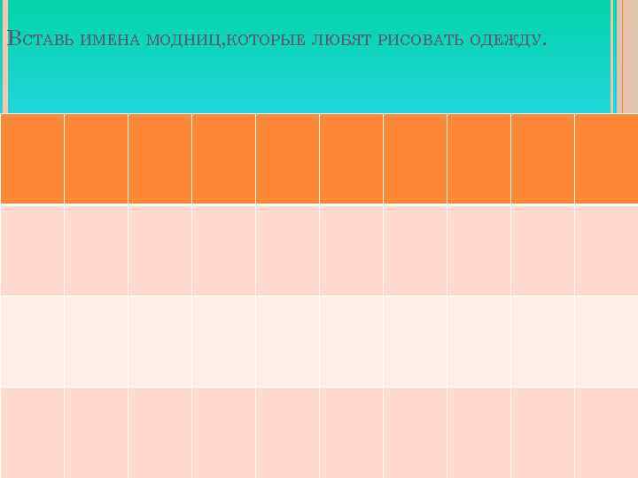 ВСТАВЬ ИМЕНА МОДНИЦ, КОТОРЫЕ ЛЮБЯТ РИСОВАТЬ ОДЕЖДУ. 