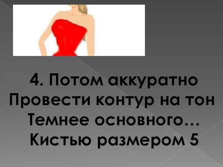 4. Потом аккуратно Провести контур на тон Темнее основного… Кистью размером 5 