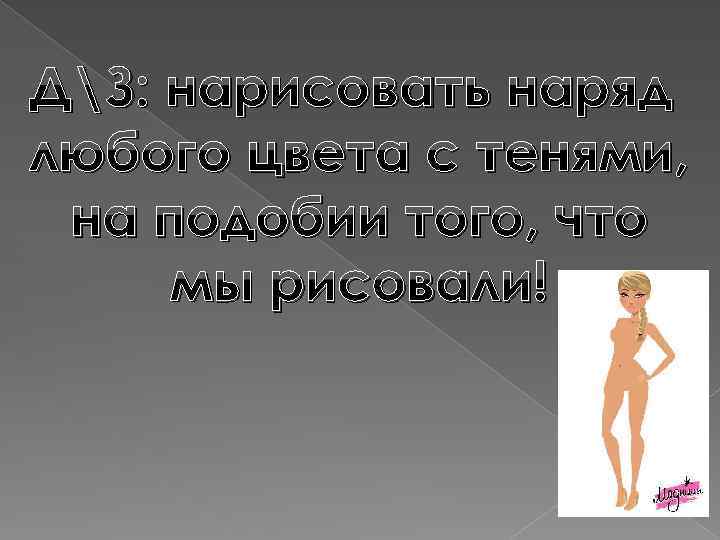 ДЗ: нарисовать наряд любого цвета с тенями, на подобии того, что мы рисовали! 