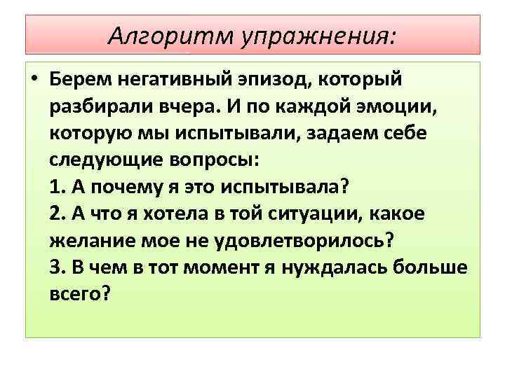 Алгоритм упражнения: • Берем негативный эпизод, который разбирали вчера. И по каждой эмоции, которую