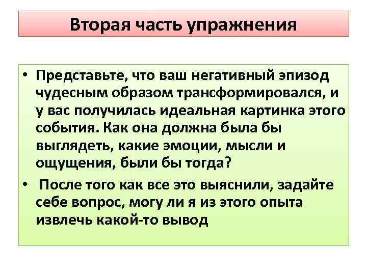 Вторая часть упражнения • Представьте, что ваш негативный эпизод чудесным образом трансформировался, и у