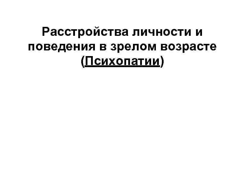 Расстройства личности и поведения в зрелом возрасте (Психопатии) 