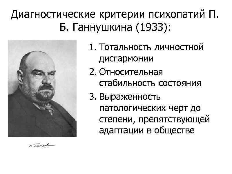 Диагностические критерии психопатий П. Б. Ганнушкина (1933): 1. Тотальность личностной дисгармонии 2. Относительная стабильность