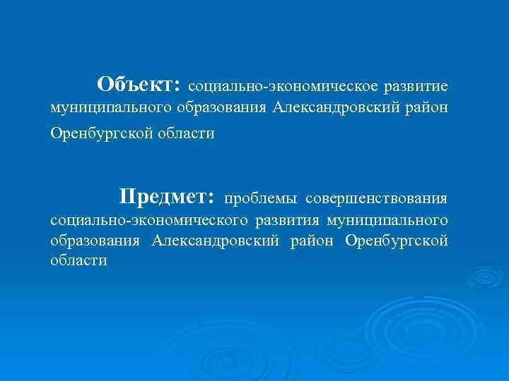 Объект: социально-экономическое развитие муниципального образования Александровский район Оренбургской области Предмет: проблемы совершенствования социально-экономического развития