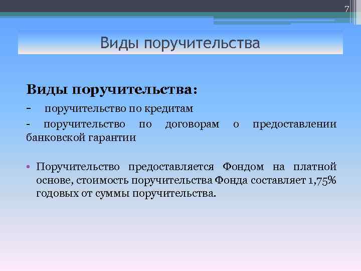 7 Виды поручительства: - поручительство по кредитам - поручительство по договорам о предоставлении банковской