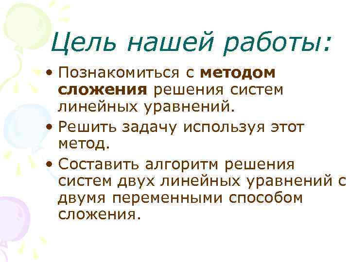 Цель нашей работы: • Познакомиться с методом сложения решения систем линейных уравнений. • Решить