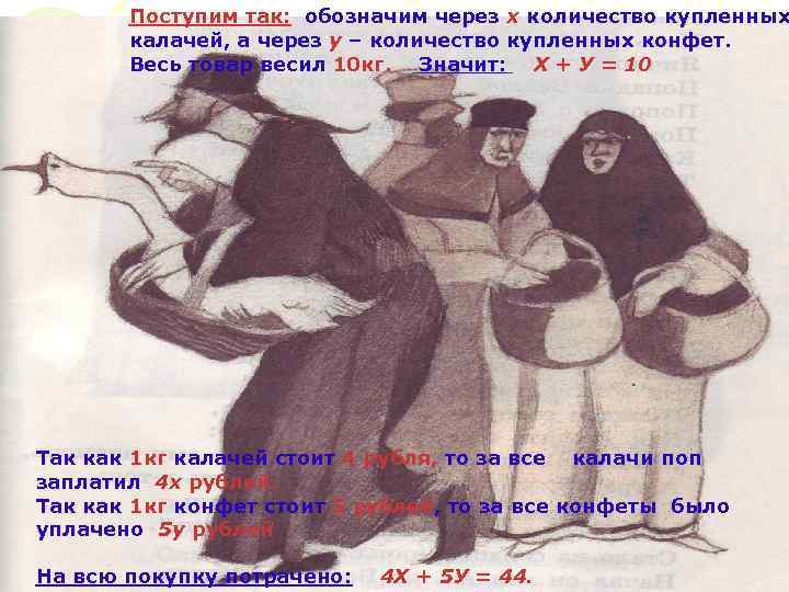 Поступим так: обозначим через х количество купленных калачей, а через у – количество купленных