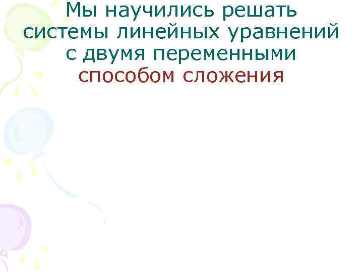 Мы научились решать системы линейных уравнений с двумя переменными способом сложения 