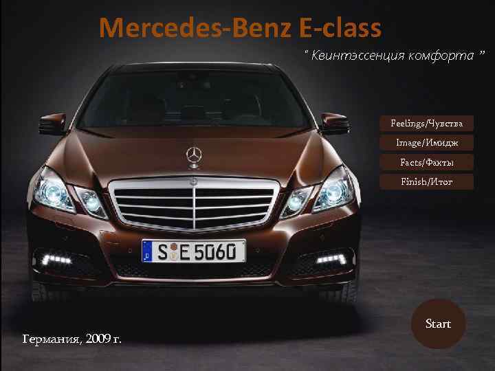 Mercedes-Benz E-class “ Квинтэссенция комфорта ” Feelings/Чувства Image/Имидж Facts/Факты Finish/Итог Германия, 2009 г. Start