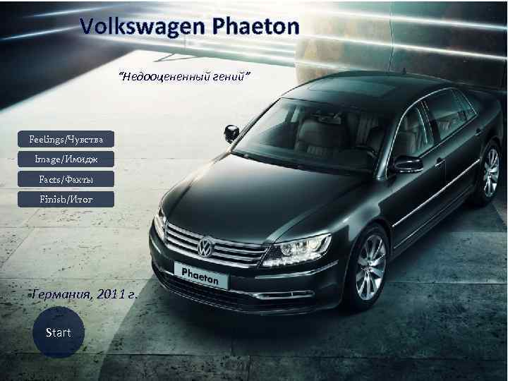 Volkswagen Phaeton “Недооцененный гений” Feelings/Чувства Image/Имидж Facts/Факты Finish/Итог Германия, 2011 г. Start 