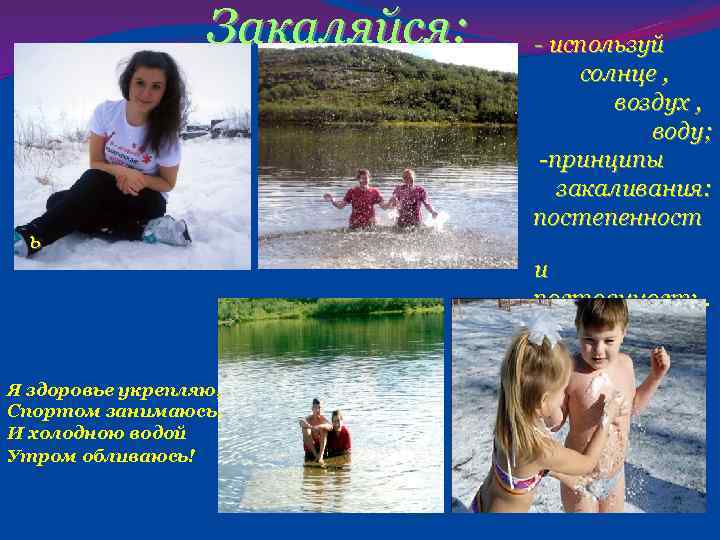 Закаляйся: - используй солнце , воздух , воду; -принципы закаливания: постепенност ь и постоянность