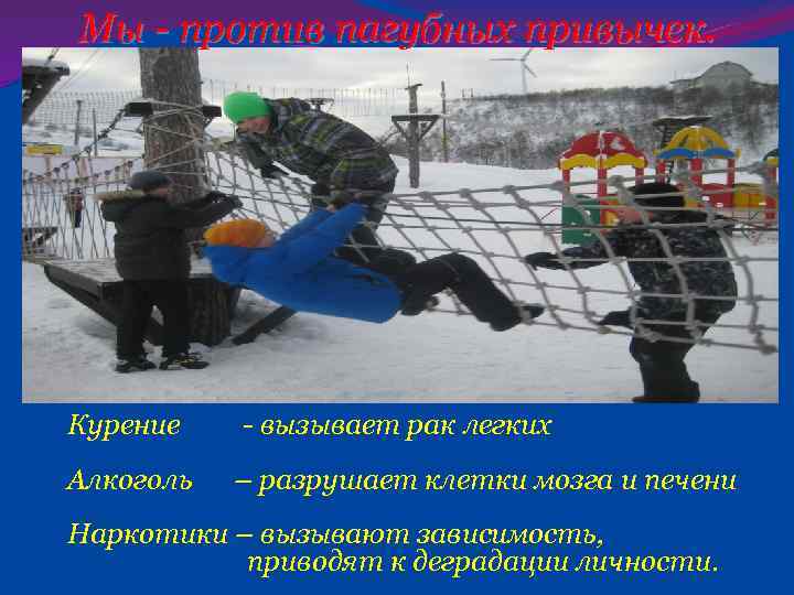 Мы - против пагубных привычек. Курение - вызывает рак легких Алкоголь – разрушает клетки