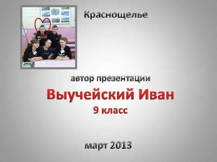 Краснощелье автор презентации Выучейский Иван 9 класс март 2013 