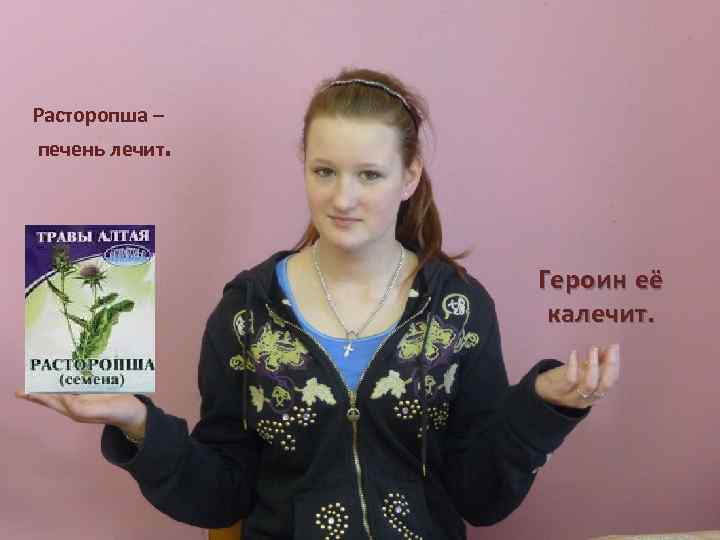 Расторопша – печень лечит. Героин её калечит. 