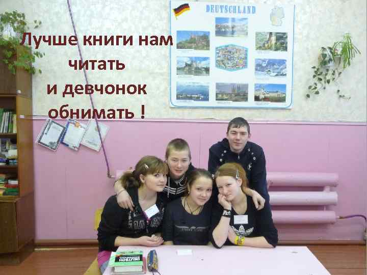 Лучше книги нам читать и девчонок обнимать ! 