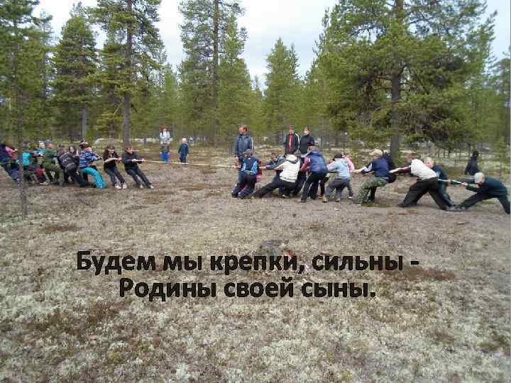 Будем мы крепки, сильны Родины своей сыны. 