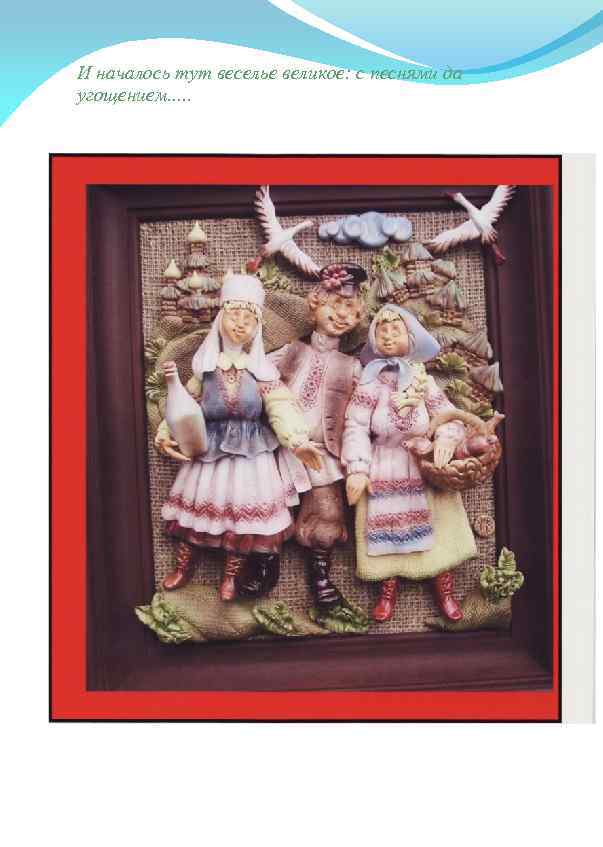 И началось тут веселье великое: с песнями да угощением. . . 