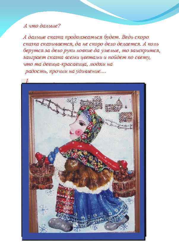 А что дальше? А дальше сказка продолжаться будет. Ведь скоро сказка сказывается, да не