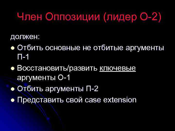 Член Оппозиции (лидер О-2) должен: l Отбить основные не отбитые аргументы П-1 l Восстановить/развить