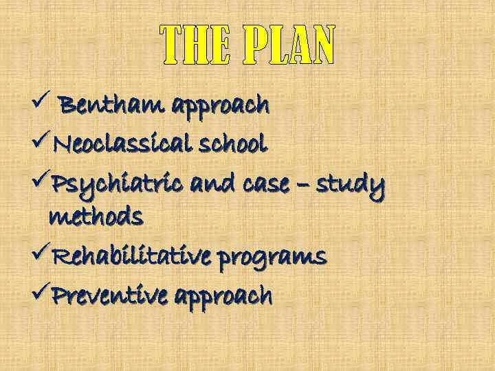 THE PLAN ü Bentham approach üNeoclassical school üPsychiatric and case – study methods üRehabilitative