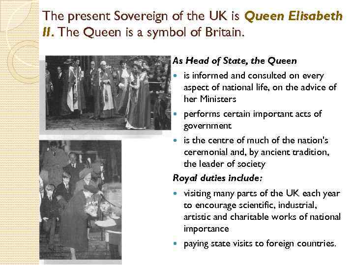 The present Sovereign of the UK is Queen Elisabeth II. The Queen is a