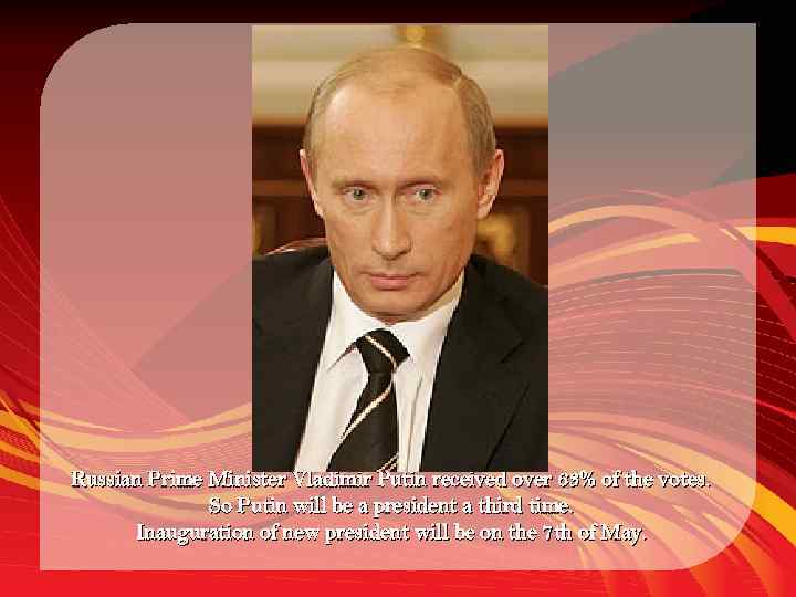 Russian Prime Minister Vladimir Putin received over 63% of the votes. So Putin will