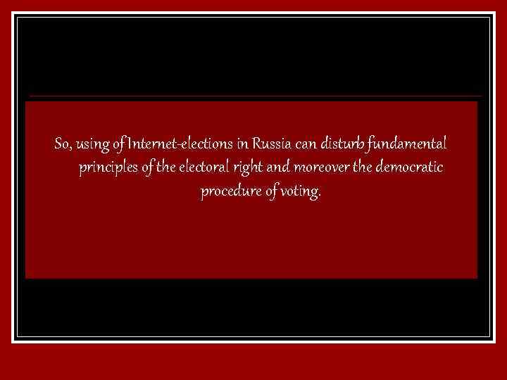 So, using of Internet-elections in Russia can disturb fundamental principles of the electoral right