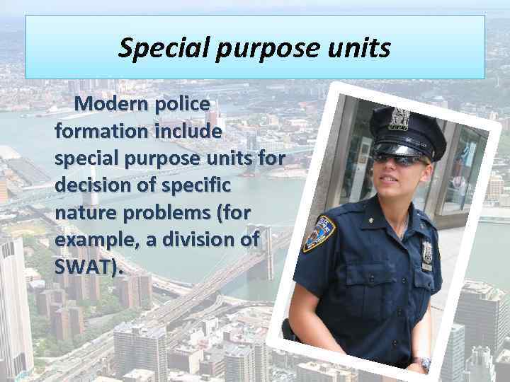 Special purpose units Modern police formation include special purpose units for decision of specific