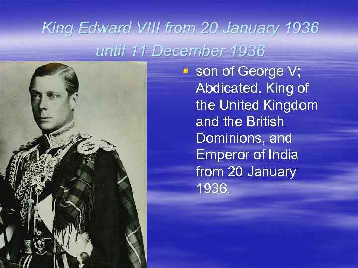 King Edward VIII from 20 January 1936 until 11 December 1936 § son of