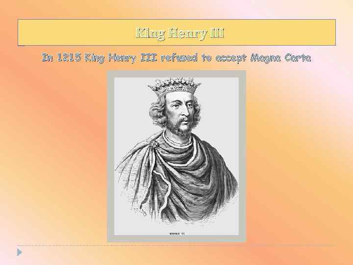 King Henry III In 1215 King Henry III refused to accept Magna Carta 