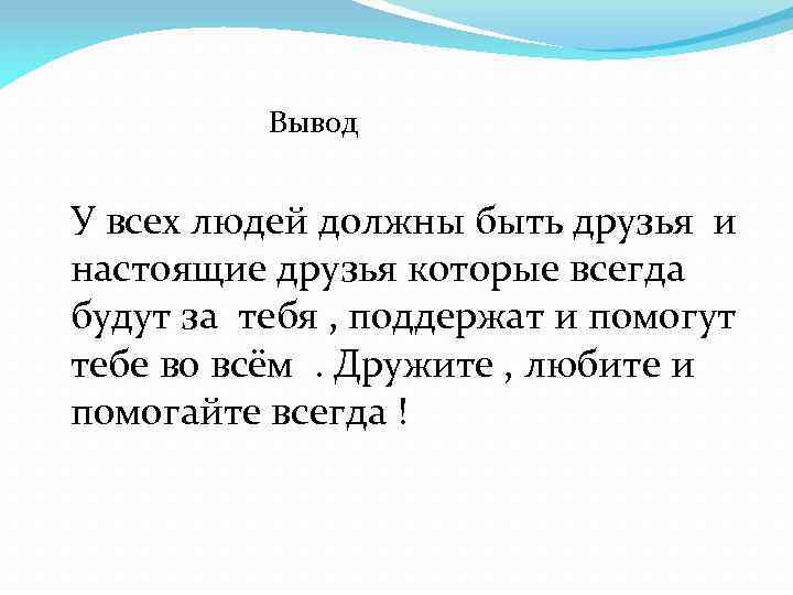 Вывод У всех людей должны быть друзья и настоящие друзья которые всегда будут за