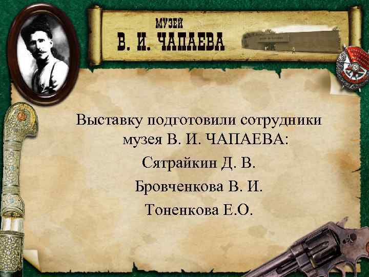 Выставку подготовили сотрудники музея В. И. ЧАПАЕВА: Сятрайкин Д. В. Бровченкова В. И. Тоненкова