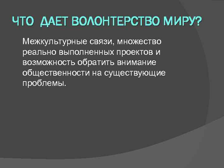 ЧТО ДАЕТ ВОЛОНТЕРСТВО МИРУ? Межкультурные связи, множество реально выполненных проектов и возможность обратить внимание