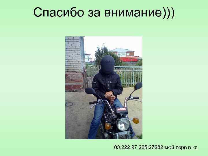 Спасибо за внимание))) 83. 222. 97. 205: 27282 мой серв в кс 