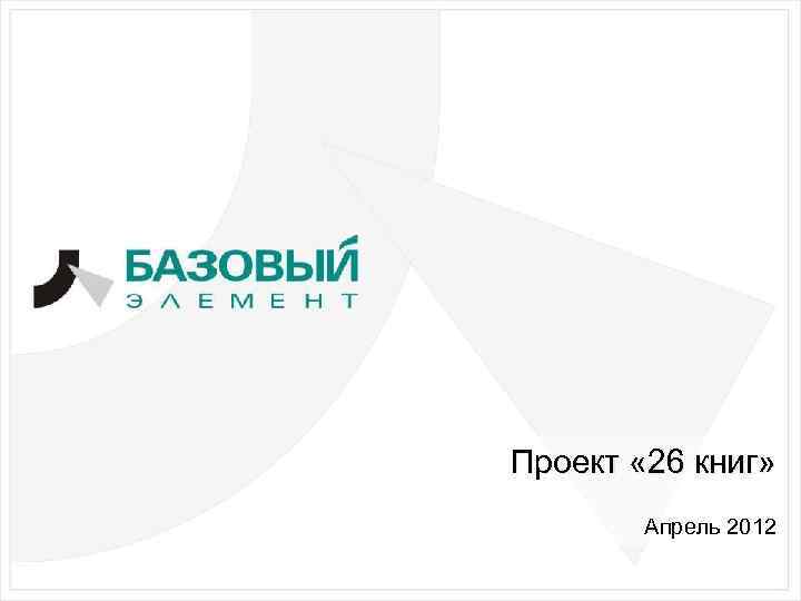 Проект « 26 книг» Апрель 2012 1 