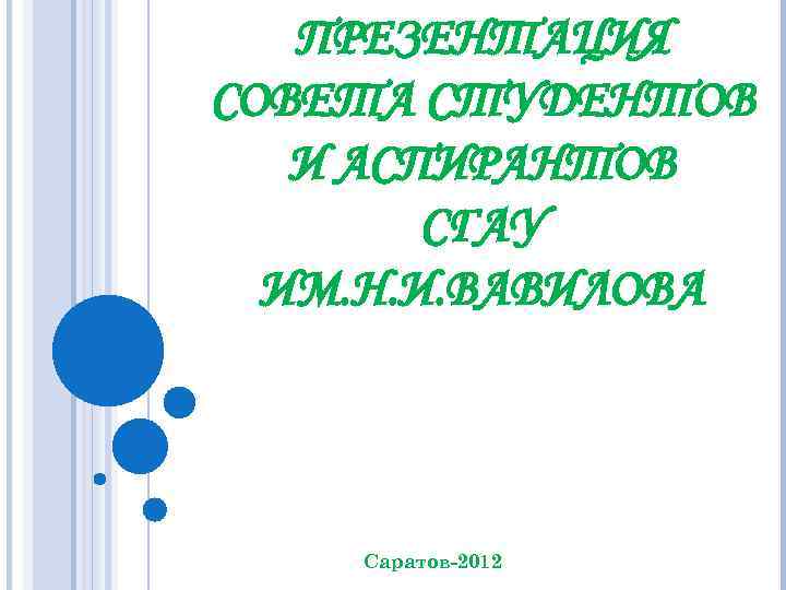 ПРЕЗЕНТАЦИЯ СОВЕТА СТУДЕНТОВ И АСПИРАНТОВ СГАУ ИМ. Н. И. ВАВИЛОВА Саратов-2012 