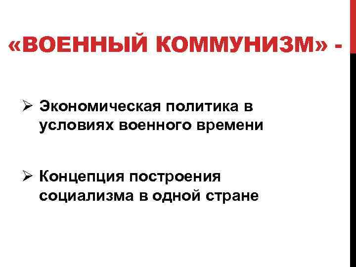  «ВОЕННЫЙ КОММУНИЗМ» Ø Экономическая политика в условиях военного времени Ø Концепция построения социализма