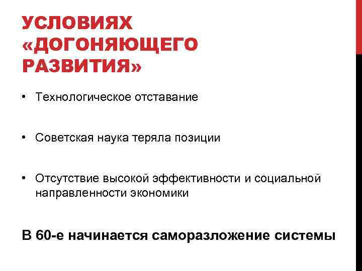 УСЛОВИЯХ «ДОГОНЯЮЩЕГО РАЗВИТИЯ» • Технологическое отставание • Советская наука теряла позиции • Отсутствие высокой