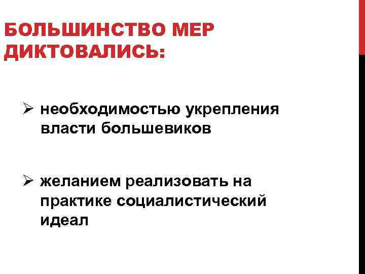 БОЛЬШИНСТВО МЕР ДИКТОВАЛИСЬ: Ø необходимостью укрепления власти большевиков Ø желанием реализовать на практике социалистический