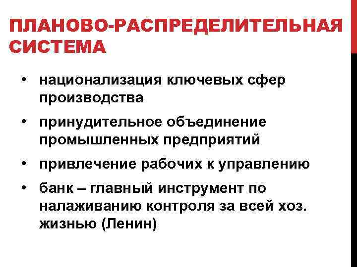 ПЛАНОВО-РАСПРЕДЕЛИТЕЛЬНАЯ СИСТЕМА • национализация ключевых сфер производства • принудительное объединение промышленных предприятий • привлечение