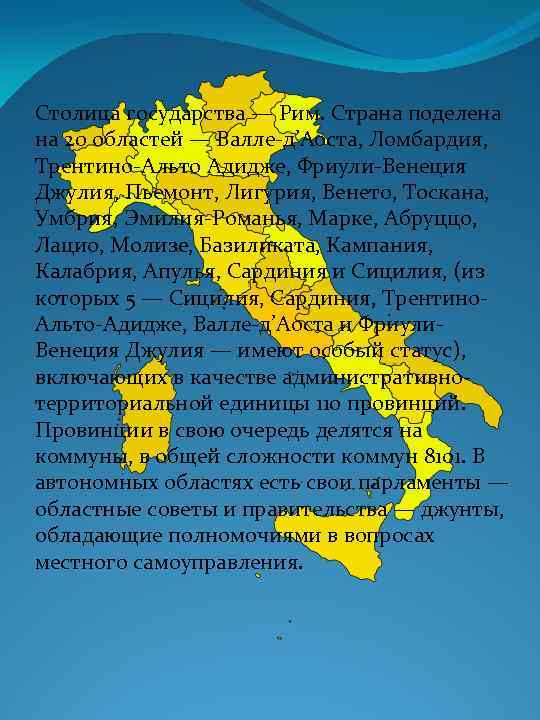 Столица государства — Рим. Страна поделена на 20 областей — Валле-д’Аоста, Ломбардия, Трентино-Альто Адидже,