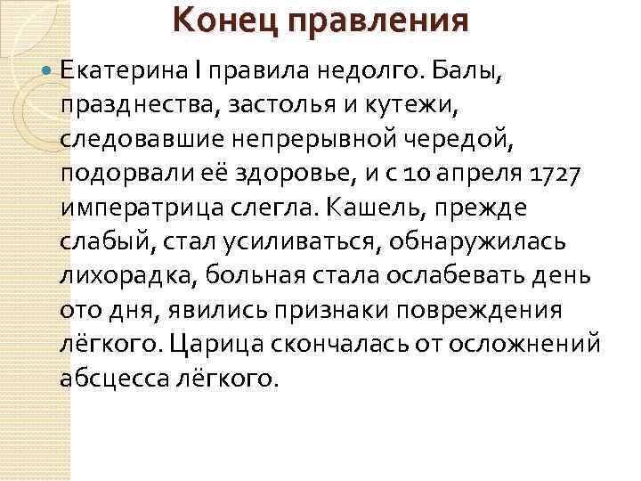 Конец правления Екатерина I правила недолго. Балы, празднества, застолья и кутежи, следовавшие непрерывной чередой,