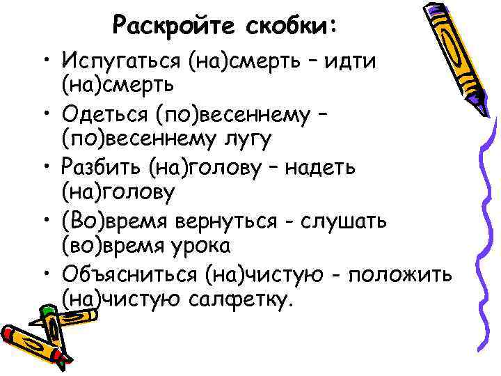 Раскройте скобки: • Испугаться (на)смерть – идти (на)смерть • Одеться (по)весеннему – (по)весеннему лугу